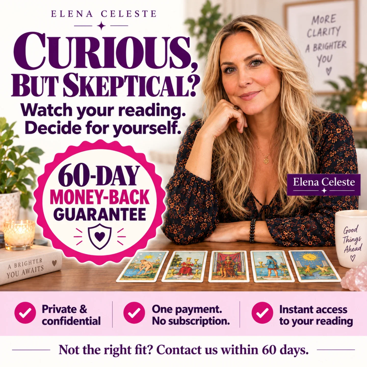 Curious, but skeptical? Watch your reading. Decide for yourself. 60-day money-back guarantee. Private and confidential. One payment, no subscription. Instant access to your reading. Not the right fit? Contact us within 60 days.